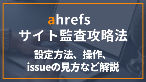 ahrefsサイト監査攻略！設定方法、操作、見方などを解説